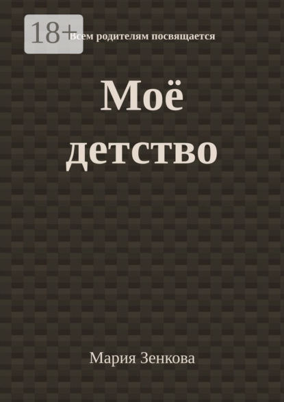 Скачать книгу Моё детство. Всем родителям посвящается