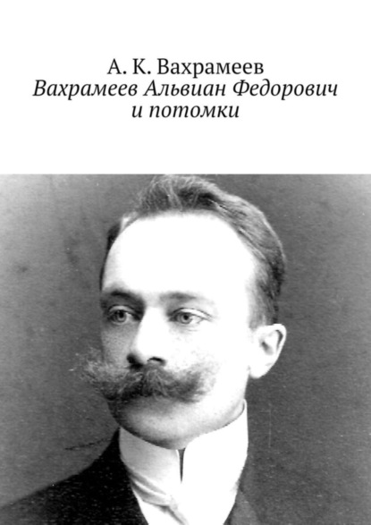 Скачать книгу Вахрамеев Альвиан Федорович и потомки