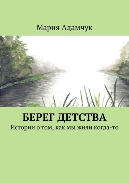 Скачать книгу Берег детства. Истории о том, как мы жили когда-то