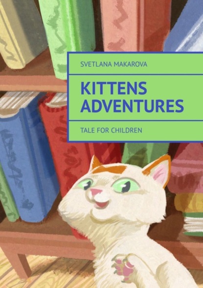 Скачать книгу Kittens Adventures. Tale for Children
