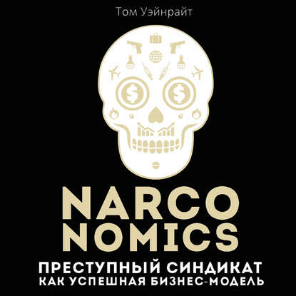 Скачать книгу Narconomics: Преступный синдикат как успешная бизнес-модель
