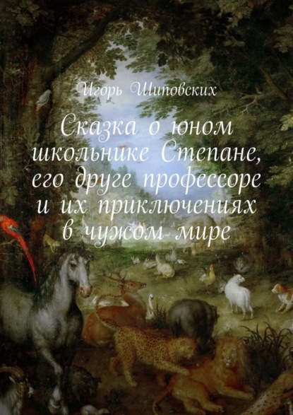 Скачать книгу Сказка о юном школьнике Степане, его друге профессоре и их приключениях в чужом мире. Новелла-сказка