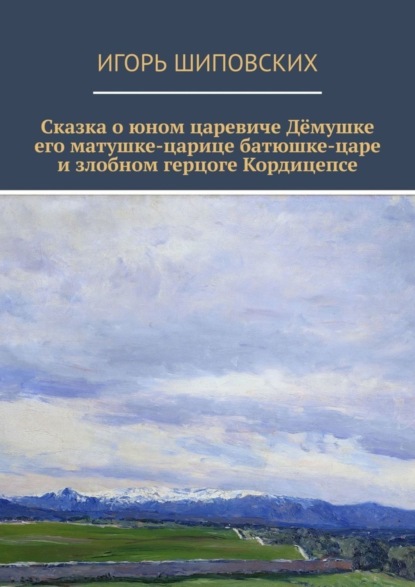 Скачать книгу Сказка о юном царевиче Дёмушке, его матушке-царице, батюшке-царе и злобном герцоге Кордицепсе. Новелла-сказка