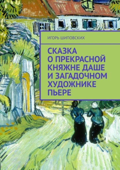 Скачать книгу Сказка о прекрасной княжне Даше и загадочном художнике Пьере. Новелла-сказка