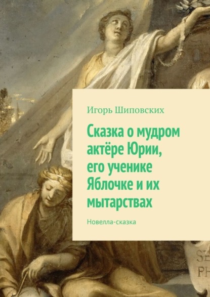 Скачать книгу Сказка о мудром актёре Юрии, его ученике Яблочке и их мытарствах. Новелла-сказка
