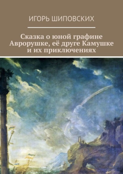 Скачать книгу Сказка о юной графине Аврорушке, её друге Камушке и их приключениях. Новелла-сказка