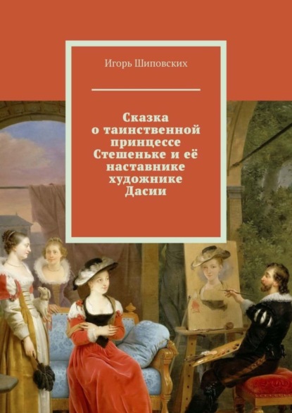 Скачать книгу Сказка о таинственной принцессе Стешеньке и её наставнике художнике Дасии. Новелла-сказка
