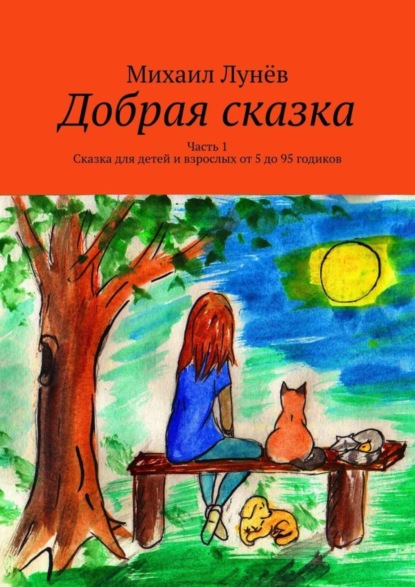 Скачать книгу Добрая сказка. Часть 1. Сказка для детей и взрослых от 5 до 95 годиков