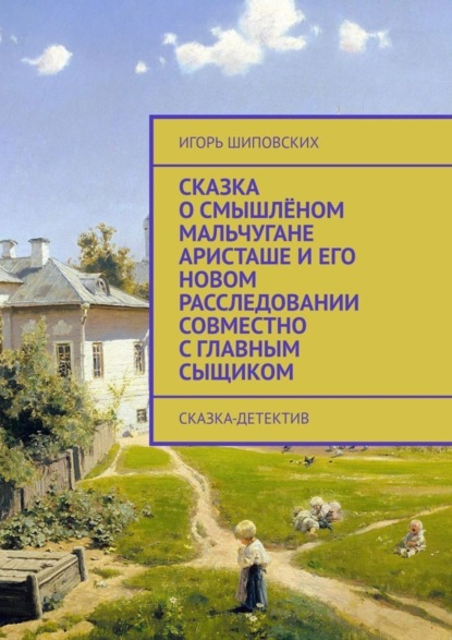 Скачать книгу Сказка о смышлёном мальчугане Аристаше и его новом расследовании совместно с главным сыщиком. Сказка-детектив