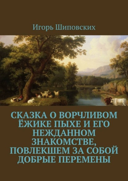 Скачать книгу Сказка о ворчливом ёжике Пыхе и его нежданном знакомстве, повлекшем за собой добрые перемены. Новелла-сказка