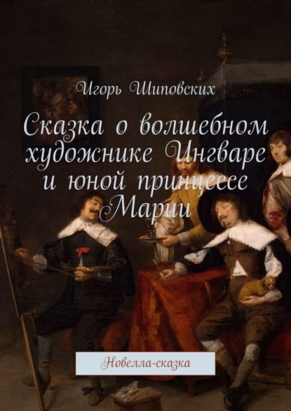 Скачать книгу Сказка о волшебном художнике Ингваре и юной принцессе Марии. Новелла-сказка