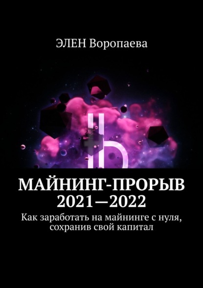 Скачать книгу Майнинг-прорыв 2021—2022. Как заработать на майнинге с нуля, сохранив свой капитал