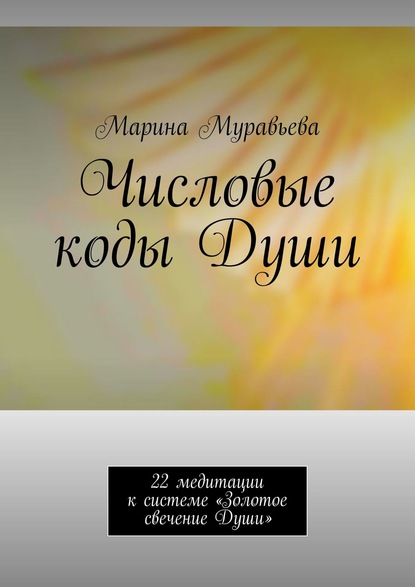 Скачать книгу Числовые коды Души. 22 медитации к системе «Золотое свечение Души»