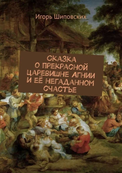 Скачать книгу Сказка о прекрасной царевишне Агнии и её негаданном счастье. Новелла-сказка