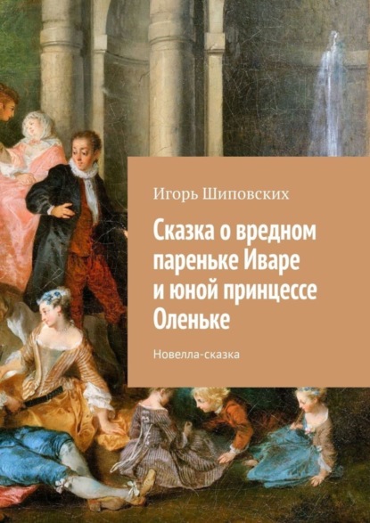 Скачать книгу Сказка о вредном пареньке Иваре и юной принцессе Оленьке. Новелла-сказка