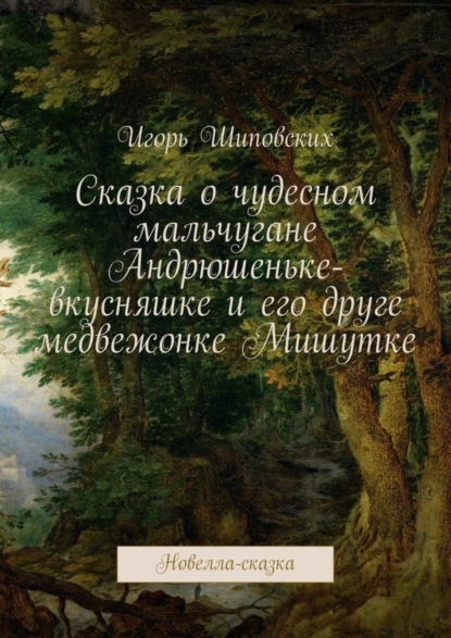 Скачать книгу Сказка о чудесном мальчугане Андрюшеньке-вкусняшке и его друге медвежонке Мишутке. Новелла-сказка
