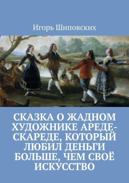 Скачать книгу Сказка о жадном художнике Ареде-скареде, который любил деньги больше, чем своё искусство. Новелла-сказка