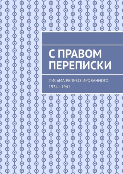 Скачать книгу С правом переписки. Письма репрессированного. 1934—1941