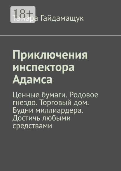 Скачать книгу Приключения инспектора Адамса. Ценные бумаги. Родовое гнездо. Торговый дом. Будни миллиардера. Достичь любыми средствами