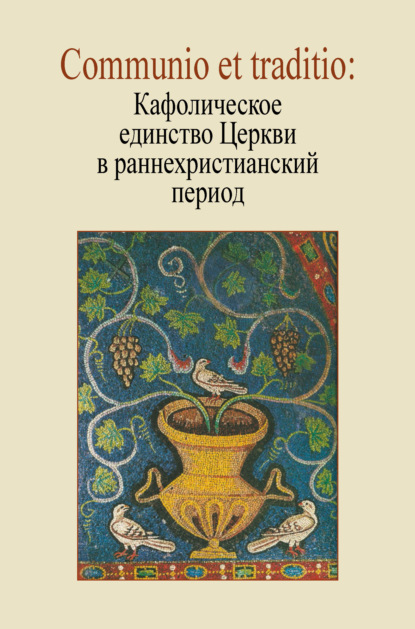 Скачать книгу Communio et traditio: Кафолическое единство Церкви в раннехристианский период