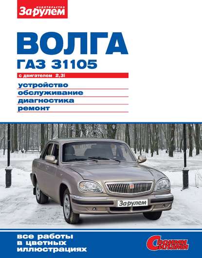 Скачать книгу «Волга» ГАЗ-31105 с двигателем 2,3i. Устройство, обслуживание, диагностика, ремонт. Иллюстрированное руководство