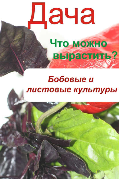 Скачать книгу Что можно вырастить? Огород. Бобовые и листовые культуры