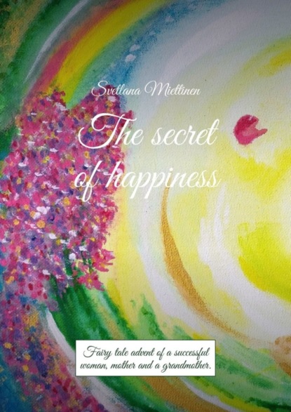 Скачать книгу The secret of happiness. Fairy tale advent of a successful woman, mother and a grandmother