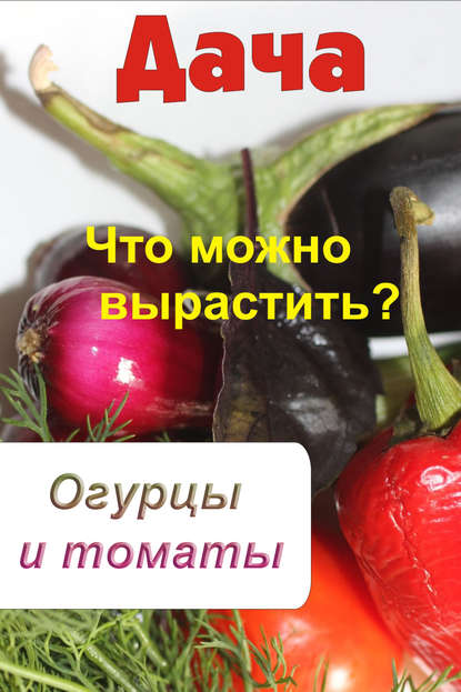 Скачать книгу Что можно вырастить? Огурцы и томаты