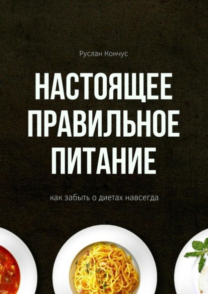 Скачать книгу Настоящее правильное питание. Как забыть о диетах навсегда