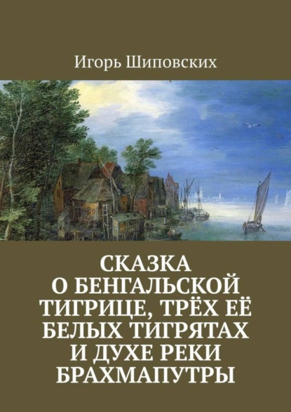 Скачать книгу Сказка о бенгальской тигрице, трёх её белых тигрятах и духе реки Брахмапутры. Новелла-сказка