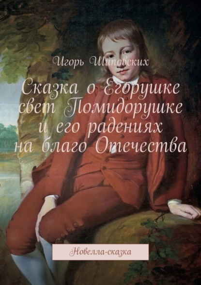 Скачать книгу Сказка о Егорушке свет Помидорушке и его радениях на благо Отечества. Новелла-сказка
