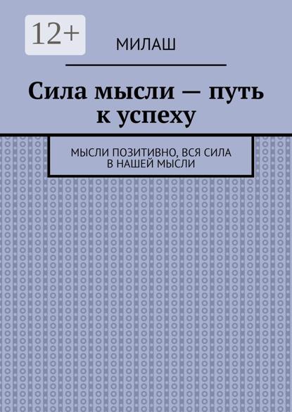 Скачать книгу Сила мысли – путь к успеху. Мысли позитивно, вся сила в нашей мысли