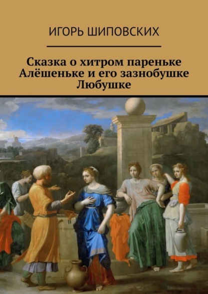 Скачать книгу Сказка о хитром пареньке Алёшеньке и его зазнобушке Любушке. Новелла-сказка