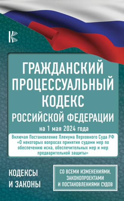 Скачать книгу Гражданский процессуальный кодекс Российской Федерации на 1 мая 2024 года. Со всеми изменениями, законопроектами и постановлениями судов