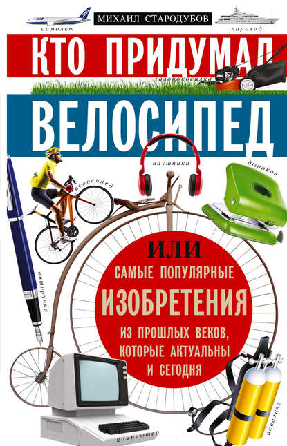 Кто придумал велосипед, или Самые популярные изобретения из прошлых веков, которые актуальны и сегодня