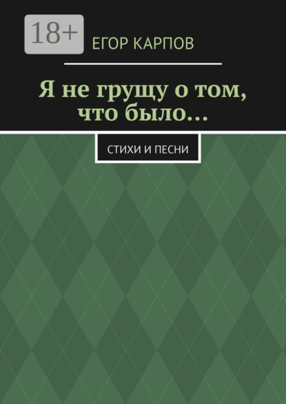 Скачать книгу Я не грущу о том, что было… Стихи и песни