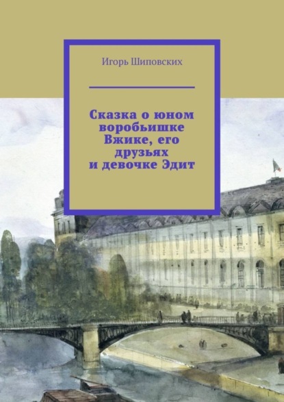 Скачать книгу Сказка о юном воробьишке Вжике, его друзьях и девочке Эдит. Новелла-сказка