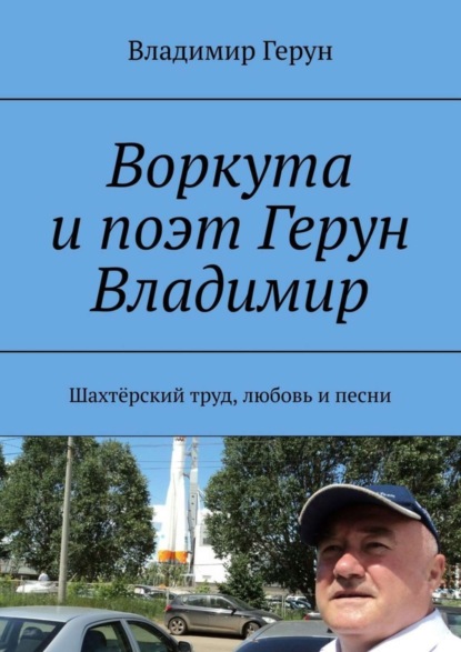Скачать книгу Воркута и поэт Герун Владимир. Шахтёрский труд, любовь и песни