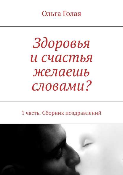 Скачать книгу Здоровья и счастья желаешь словами? 1 часть. Сборник поздравлений