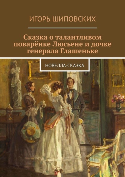 Скачать книгу Сказка о талантливом поварёнке Люсьене и дочке генерала Глашеньке. Новелла-сказка