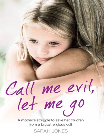 Скачать книгу Call Me Evil, Let Me Go: A mother’s struggle to save her children from a brutal religious cult