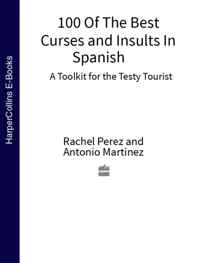 Скачать книгу 100 Of The Best Curses and Insults In Spanish: A Toolkit for the Testy Tourist