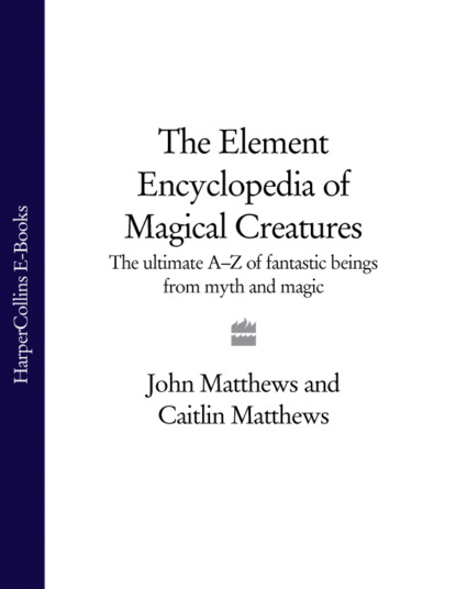 Скачать книгу The Element Encyclopedia of Magical Creatures: The Ultimate A–Z of Fantastic Beings from Myth and Magic