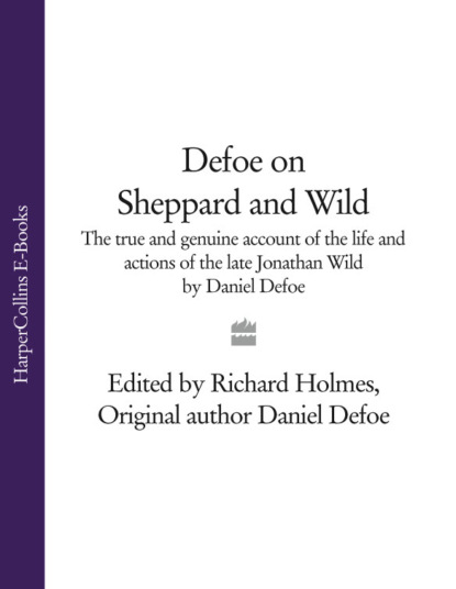 Скачать книгу Defoe on Sheppard and Wild: The True and Genuine Account of the Life and Actions of the Late Jonathan Wild by Daniel Defoe