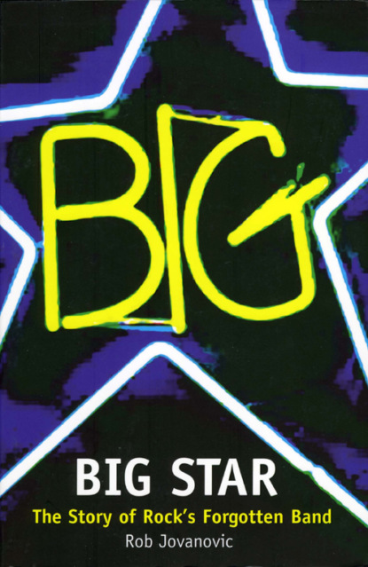 Скачать книгу Big Star: The Story of Rock’s Forgotten Band