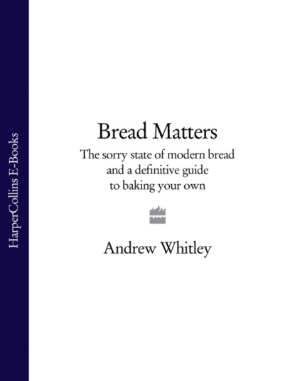 Скачать книгу Bread Matters: The sorry state of modern bread and a definitive guide to baking your own