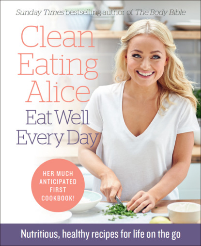 Скачать книгу Clean Eating Alice Eat Well Every Day: Nutritious, healthy recipes for life on the go