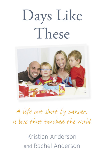 Скачать книгу Days Like These: A life cut short by cancer, a love that touched the world