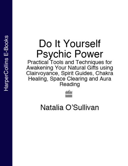 Скачать книгу Do It Yourself Psychic Power: Practical Tools and Techniques for Awakening Your Natural Gifts using Clairvoyance, Spirit Guides, Chakra Healing, Space Clearing and Aura Reading