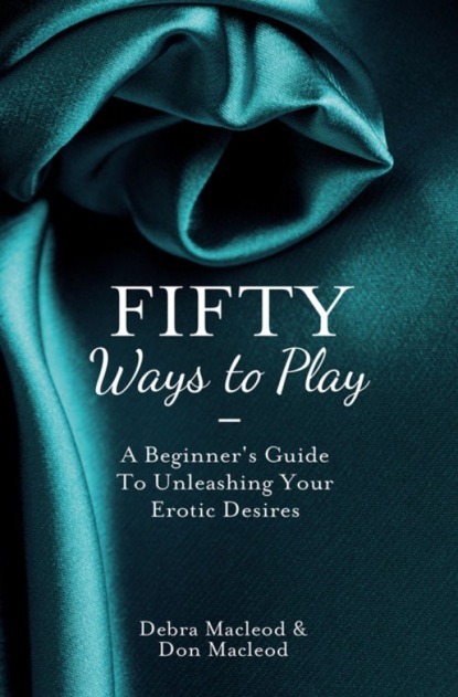 Скачать книгу Fifty Ways to Play: A Beginner’s Guide to Unleashing your Erotic Desires